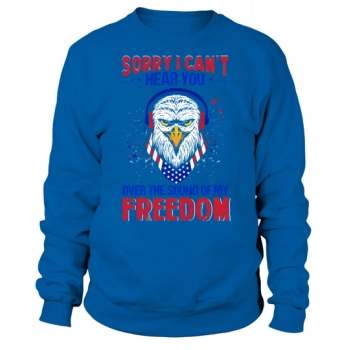 Sorry I Can't Hear You Over the Sound of My Freedom Sweatshirt