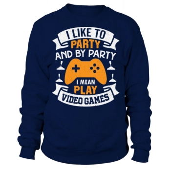 I like to party, and by party I mean playing video games Sweatshirt