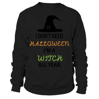 I Dont Need Halloween Im A Witch All Year Sweatshirt