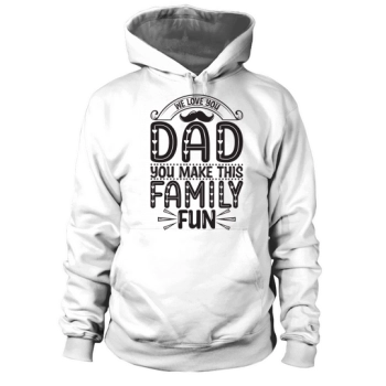 We love you Dad, you make this family fun Hoodies