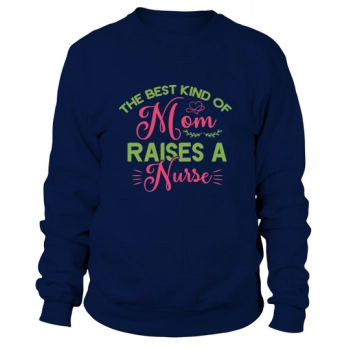 The best kind of mom raises a nurse Sweatshirt