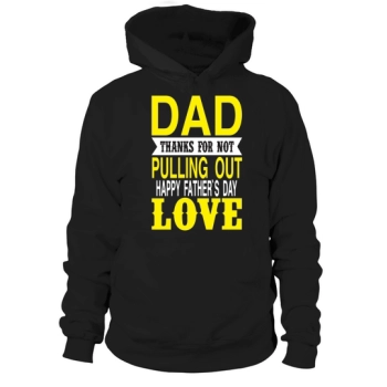 Dad Thanks For Not Pulling Out Happy Fathers Day Love Hoodies