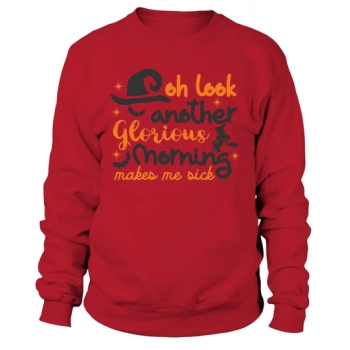 Oh look, another glorious morning makes me sick Sweatshirt