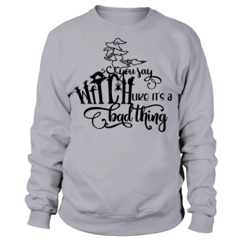 You Say Witch Like Its A Bad Thing Sweatshirt