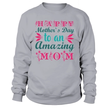 Happy Mother's Day To An Amazing Mom Sweatshirt