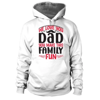 We love you Dad, you make this family fun Hoodies