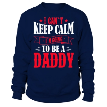 I Can't Keep Calm Im Going To Be A Daddy Sweatshirt