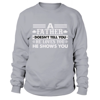 A FATHER DOESN'T TELL YOU HE LOVES YOU HE SHOWS YOU Sweatshirt