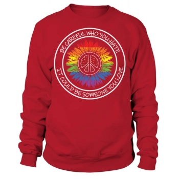 Be Careful Who You Hate Could Be Someone You Love Sweatshirt