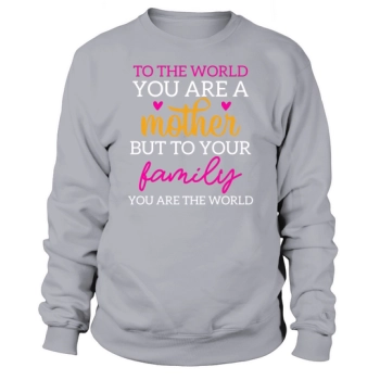To the world you are a mother, but to your family you are the world Sweatshirt