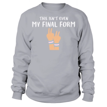 This Is Not Even My Final Form Sweatshirt