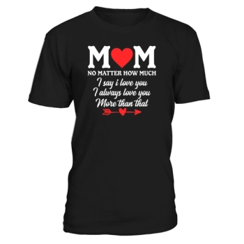 Mom, no matter how much I say I love you, I always love you more.