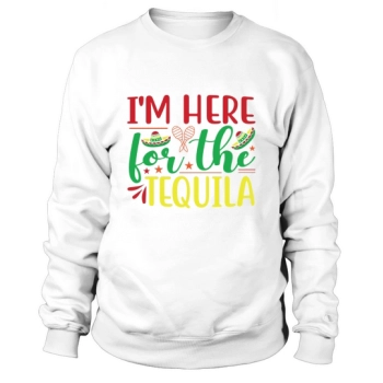 Im Here For The Tequila Sweatshirt