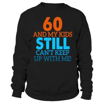 60th Birthday Gift 60 and my kids still can't keep up with me Sweatshirt