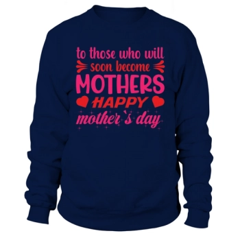 To those who will soon be mothers, Happy Mother's Day Sweatshirt