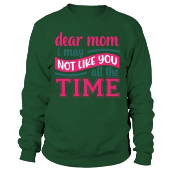 Dear Mom, I May Not Always Like You Sweatshirt