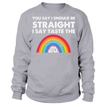 You Say I Should Be Straight I Say Taste The Rainbow Bitch Sweatshirt