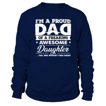 IM A PROUD DAD OF A FREAKING AWESOME DAUGHTER YEAH SHE BOUGHT THIS Sweatshirt