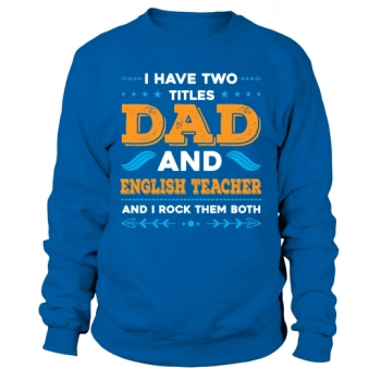 I have two titles Dad and English teacher and I rock them both Sweatshirt