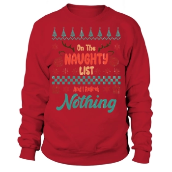 On the naughty list and I regret nothing Ugly Christmas Sweatshirt