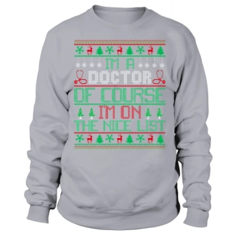 Im A Doctor Of Course Im On The Nice List Ugly Christmas Sweatshirt