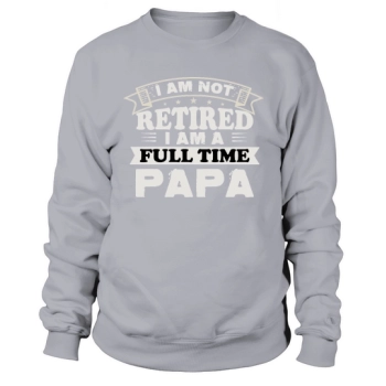 I am not retired, I am a full time dad Sweatshirt.