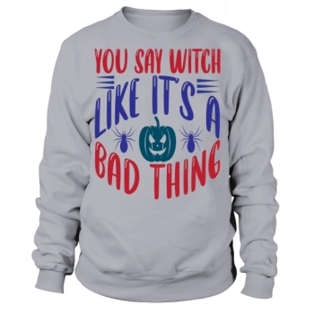 You say witch like its a bad thing Halloween 2022 Sweatshirt!