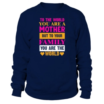 To the world you are a mother, but to your family you are the world Sweatshirt