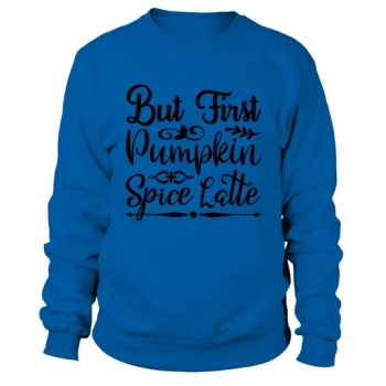 But first. Pumpkin Spice Latte Sweatshirt