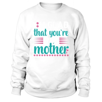 I'm Glad You're My Mother Sweatshirt