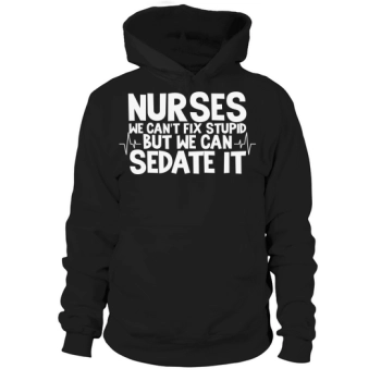 Nurses we can't fix stupid, but we can sedate it Hoodies