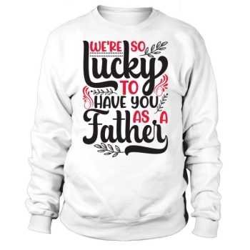 We are so lucky to have you as a dad Sweatshirt