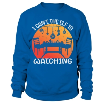 I can not, the elf is watching Christmas Sweatshirt