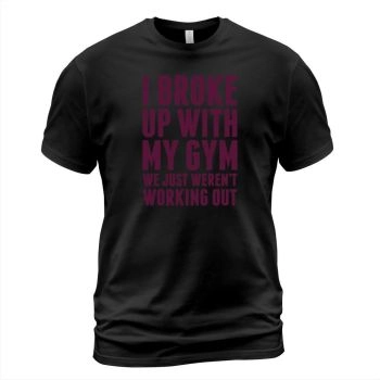 I BROKE UP WITH MY GYM T-SHIRT lgbtq t-shirt