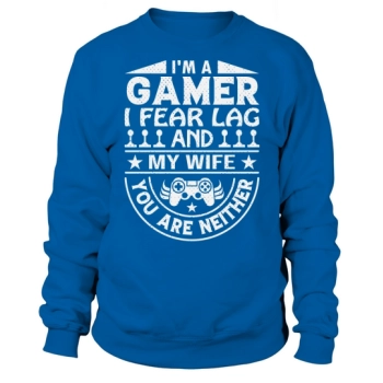 Im a gamer I fear lag and my wife you are neither Sweatshirt