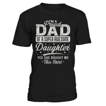 Im a proud dad of a super awesome daughter Yes she bought me this shirt