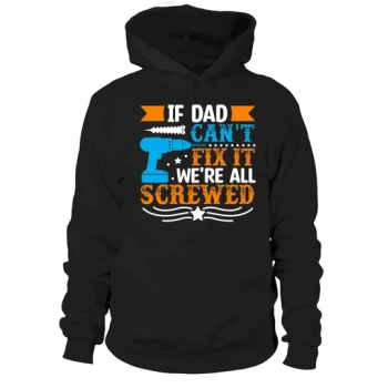 If dad can not fix it, everything is screwed Hoodies.