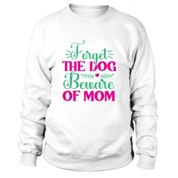 Forget The Dog Beware Of Mom Sweatshirt