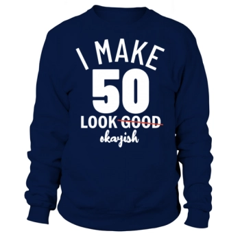 Funny 50th Birthday I Make 50 Look Okayish Sweatshirt