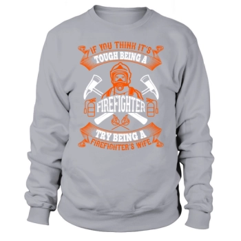 If you think it's hard to be a firefighter, try being a firefighter's wife Sweatshirt