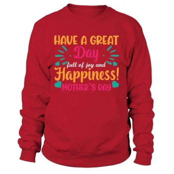 Have a great day full of joy and happiness Mothers Day Sweatshirt