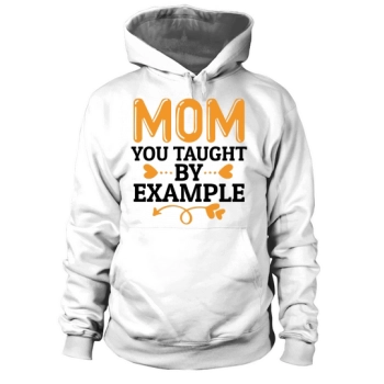 Mom You Taught By Example Hoodies