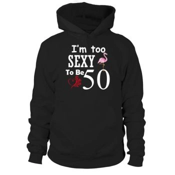 I'm Too Sexy To Be 50th Birthday Tee Hoodies
