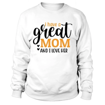 I have a great mom and I love her Sweatshirt