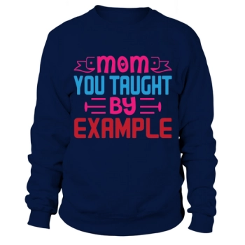 Mom who taught by example Sweatshirt