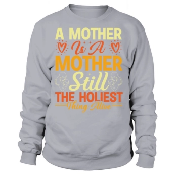 A Mother Is A Mother Still The Most Holy Thing Alive Sweatshirt