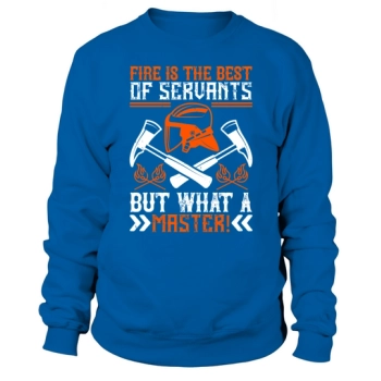 Fire is the best servant, but what a master! Sweatshirt