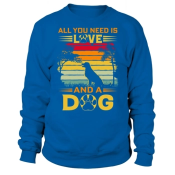 All I need is love and a dog Sweatshirt
