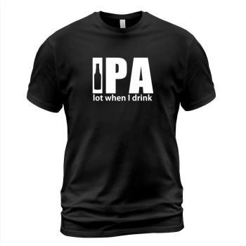 Beer College - IPA lot when I drink beer shirt