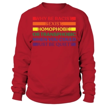 Why Be Racist Sexist Homophobic Sweatshirt